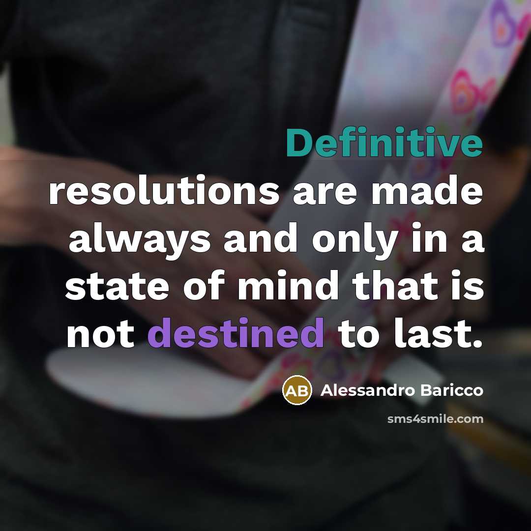 “Definitive resolutions are made always and only in a state of mind that is not destined to last.” quote by Alessandro Baricco