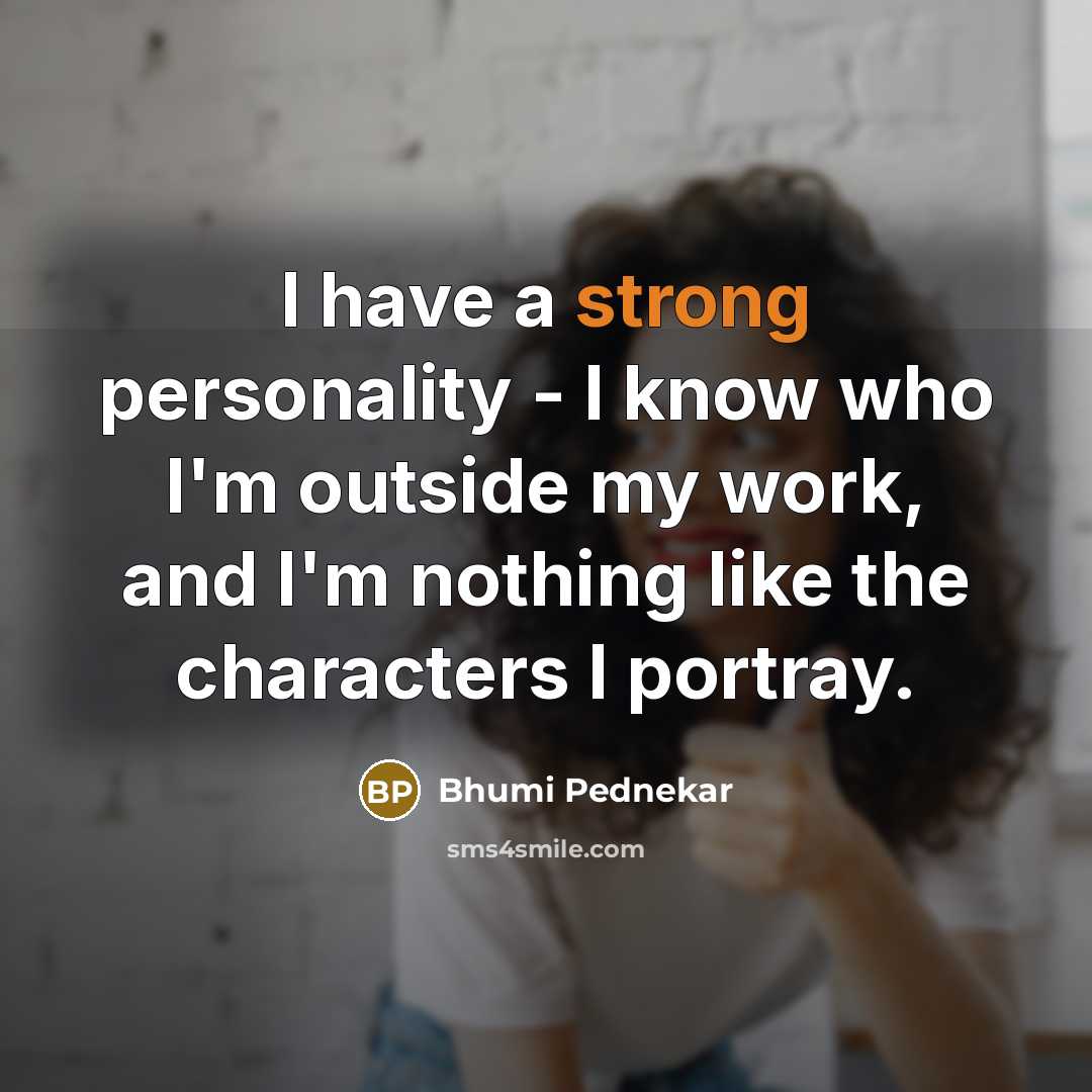 “I have a strong personality - I know who I'm outside my work, and I'm nothing like the characters I portray.” quote by Bhumi Pednekar