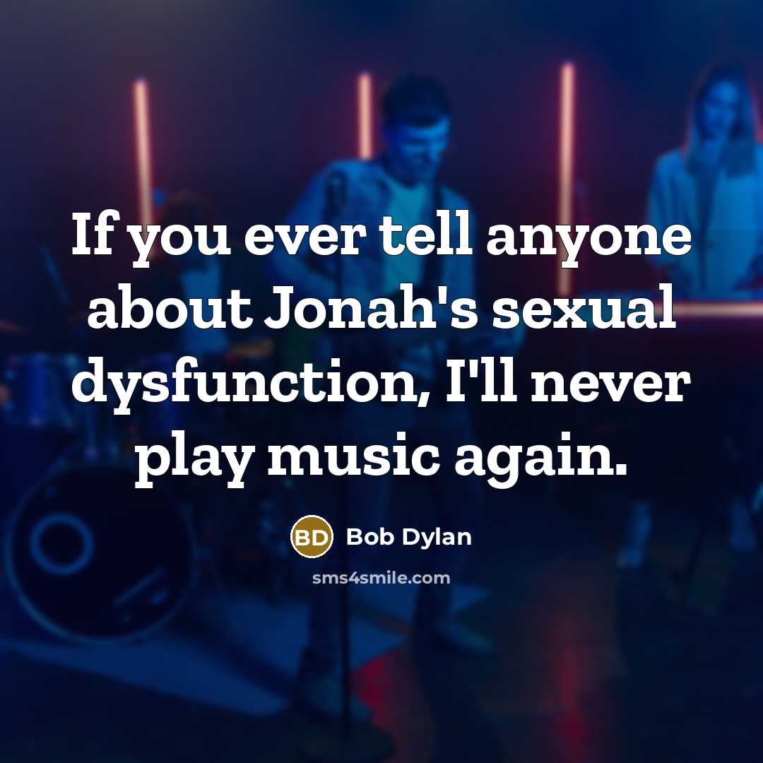 “If you ever tell anyone about Jonah's sexual dysfunction, I'll never play music again.” quote by Bob Dylan