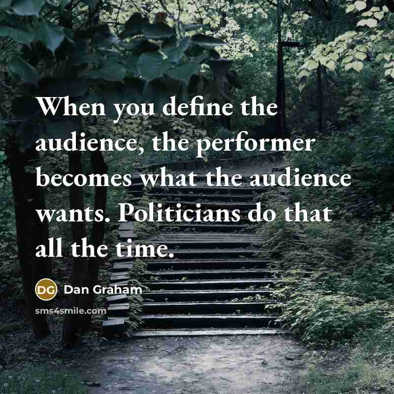 “When you define the audience, the performer becomes what the audience wants. Politicians do that all the time.” quote by Dan Graham
