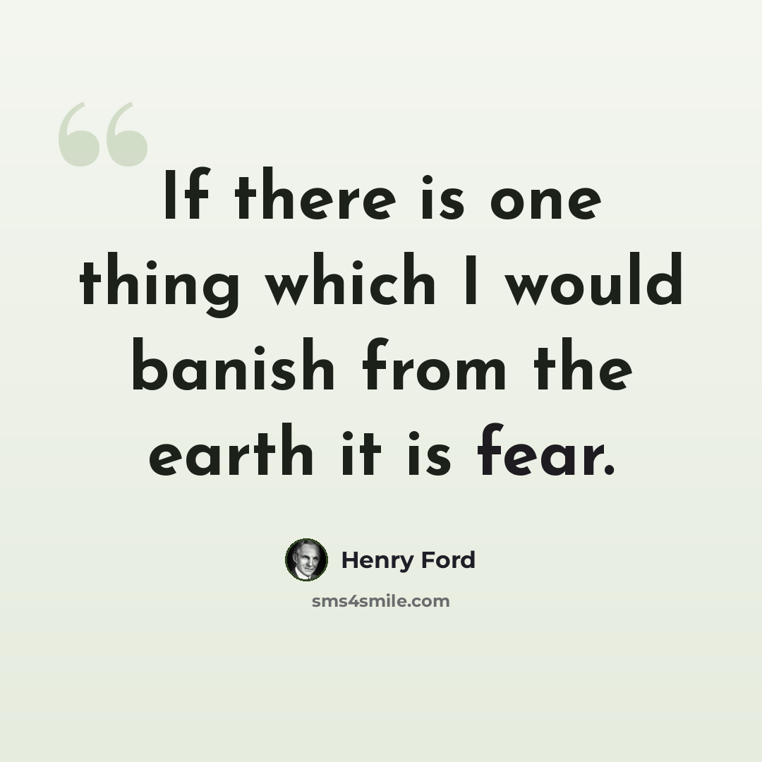 “If there is one thing which I would banish from the earth it is fear.” quote by Henry Ford