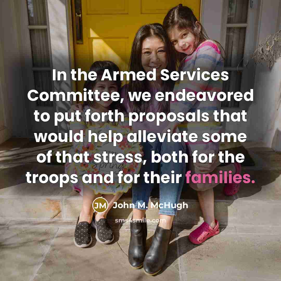 “In the Armed Services Committee, we endeavored to put forth proposals that would help alleviate some of that stress, both for the troops and for their families.” quote by John M. McHugh
