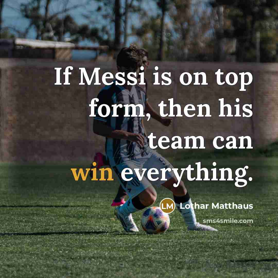 “If Messi is on top form, then his team can win everything.” quote by Lothar Matthaus