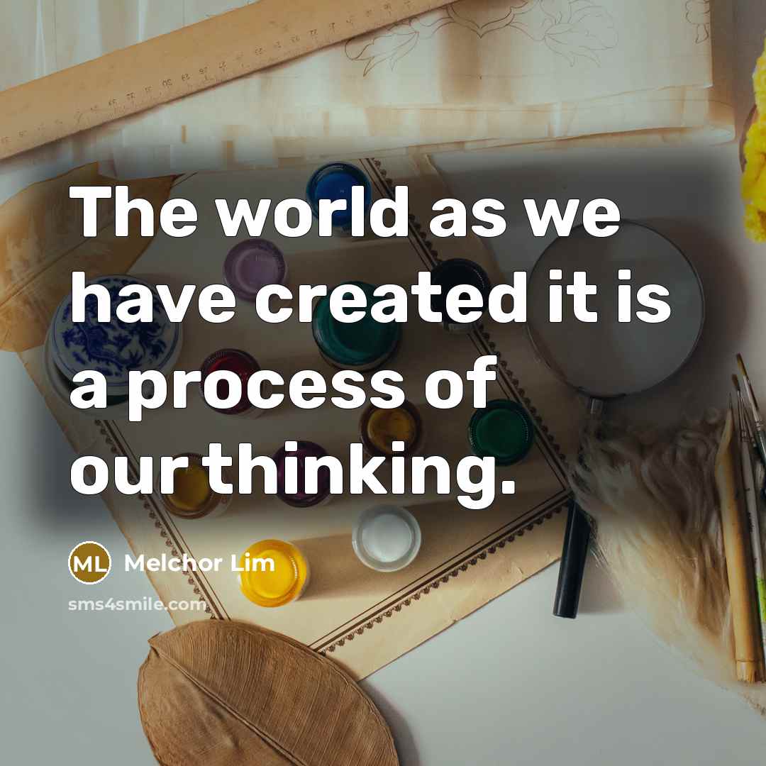 “The world as we have created it is a process of our thinking.” quote by Melchor Lim