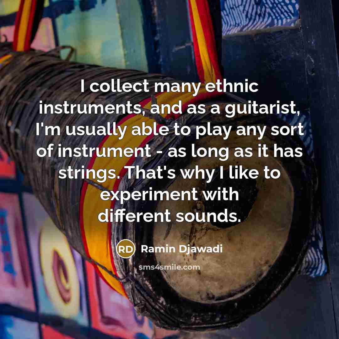 “I collect many ethnic instruments, and as a guitarist, I'm usually able to play any sort of instrument - as long as it has strings. That's why I like to experiment with different sounds.” quote by Ramin Djawadi