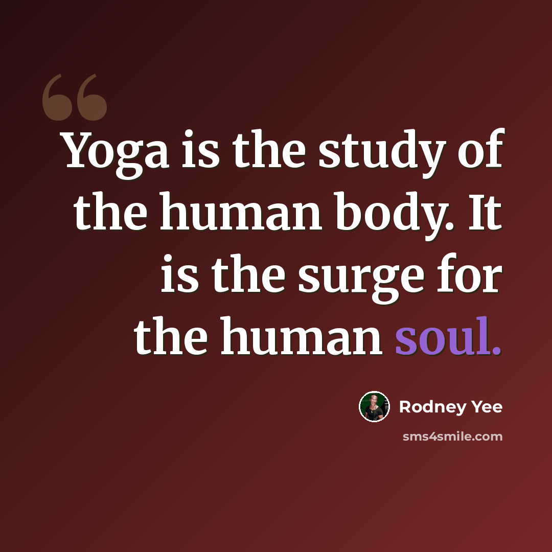 “Yoga is the study of the human body. It is the surge for the human soul.” quote by Rodney Yee
