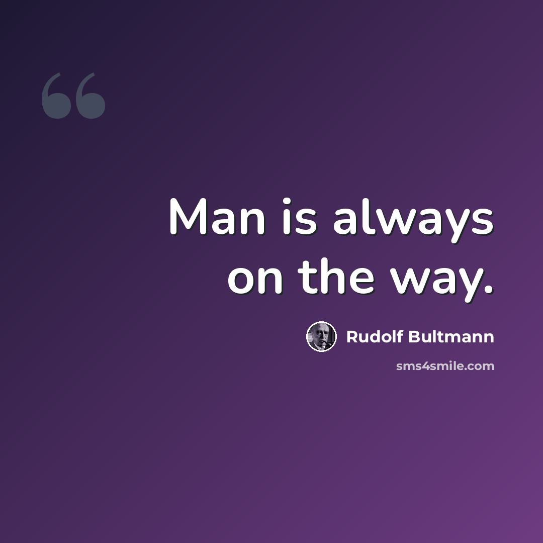“Man is always on the way.” quote by Rudolf Bultmann