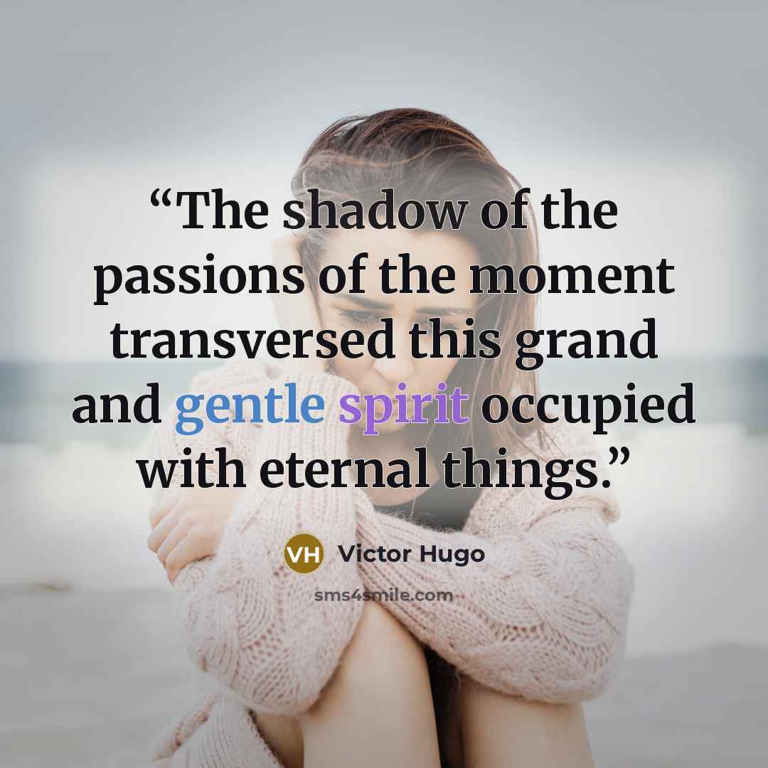 “The shadow of the passions of the moment transversed this grand and gentle spirit occupied with eternal things.” quote by Victor Hugo