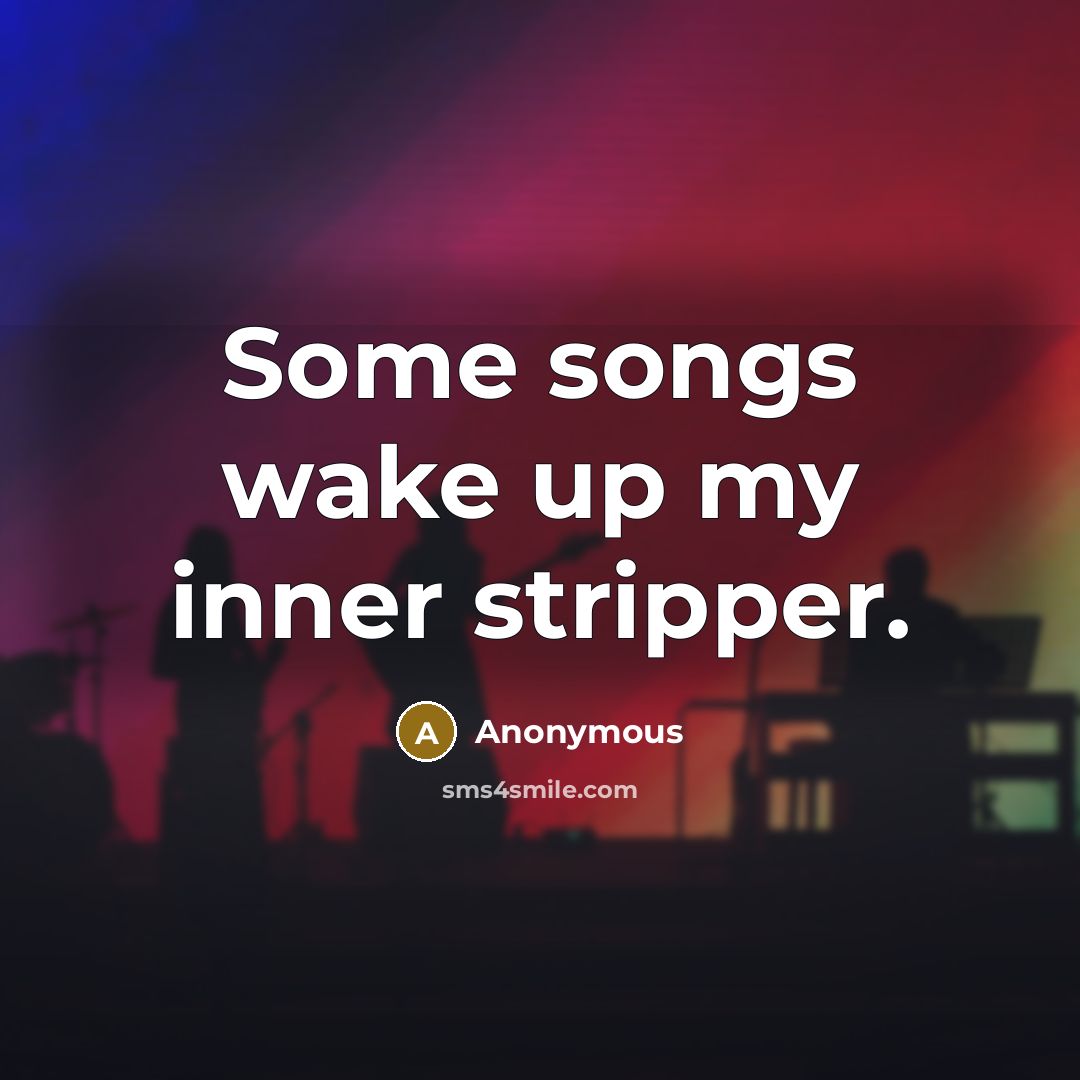 “Some songs wake up my inner stripper.” quote by Anonymous