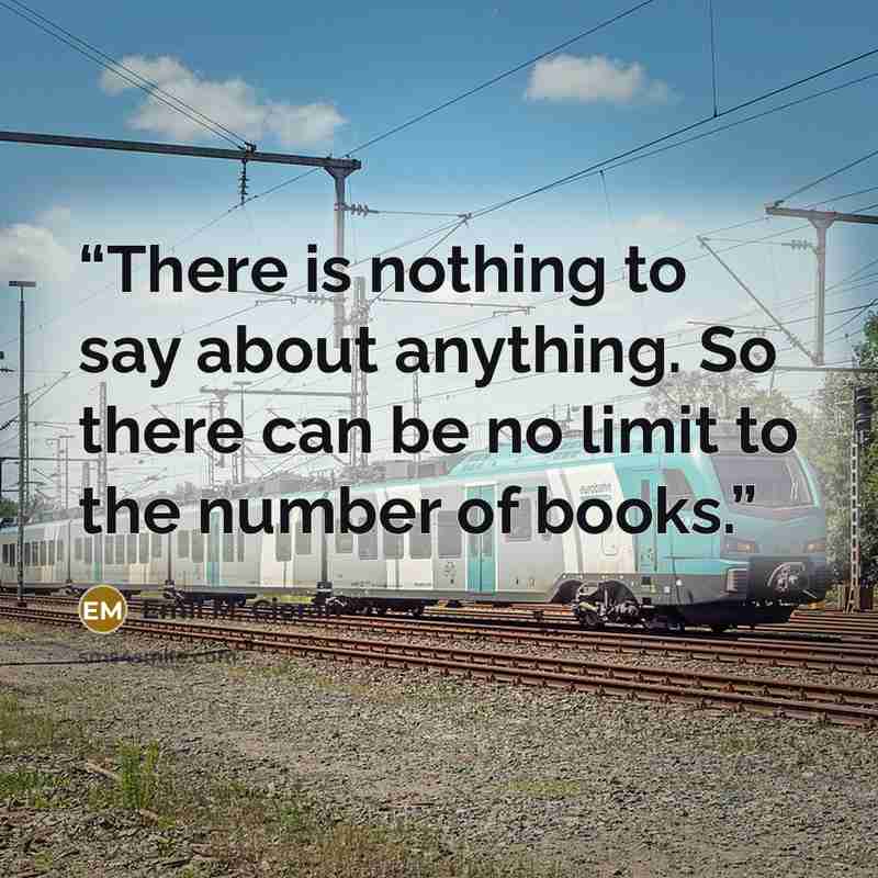 “There is nothing to say about anything. So there can be no limit to the number of books.” quote by Emil M. Cioran