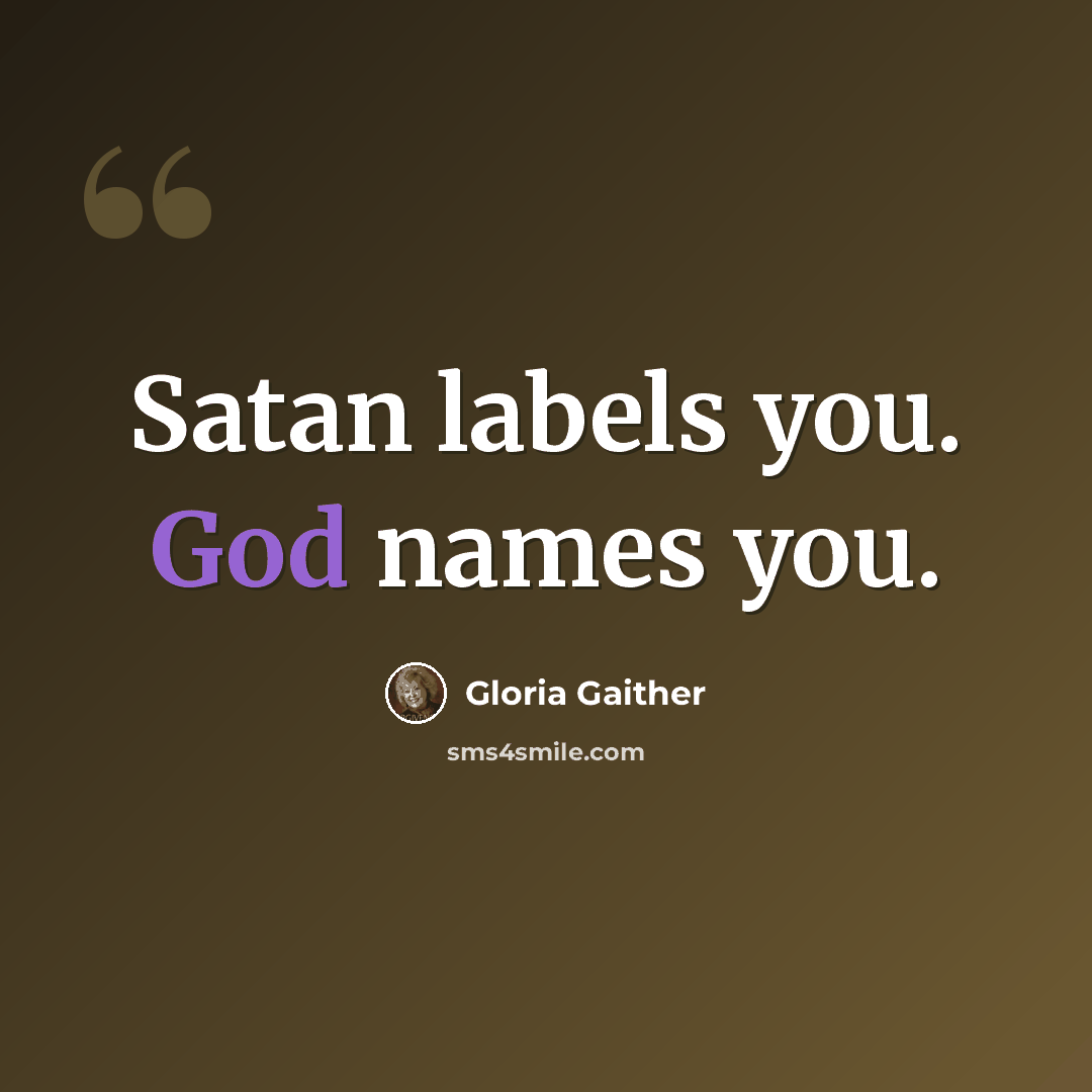 “Satan labels you. God names you.” quote by Gloria Gaither