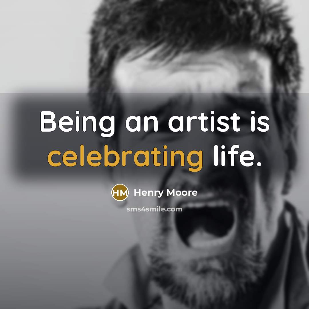 “Being an artist is celebrating life.” quote by Henry Moore