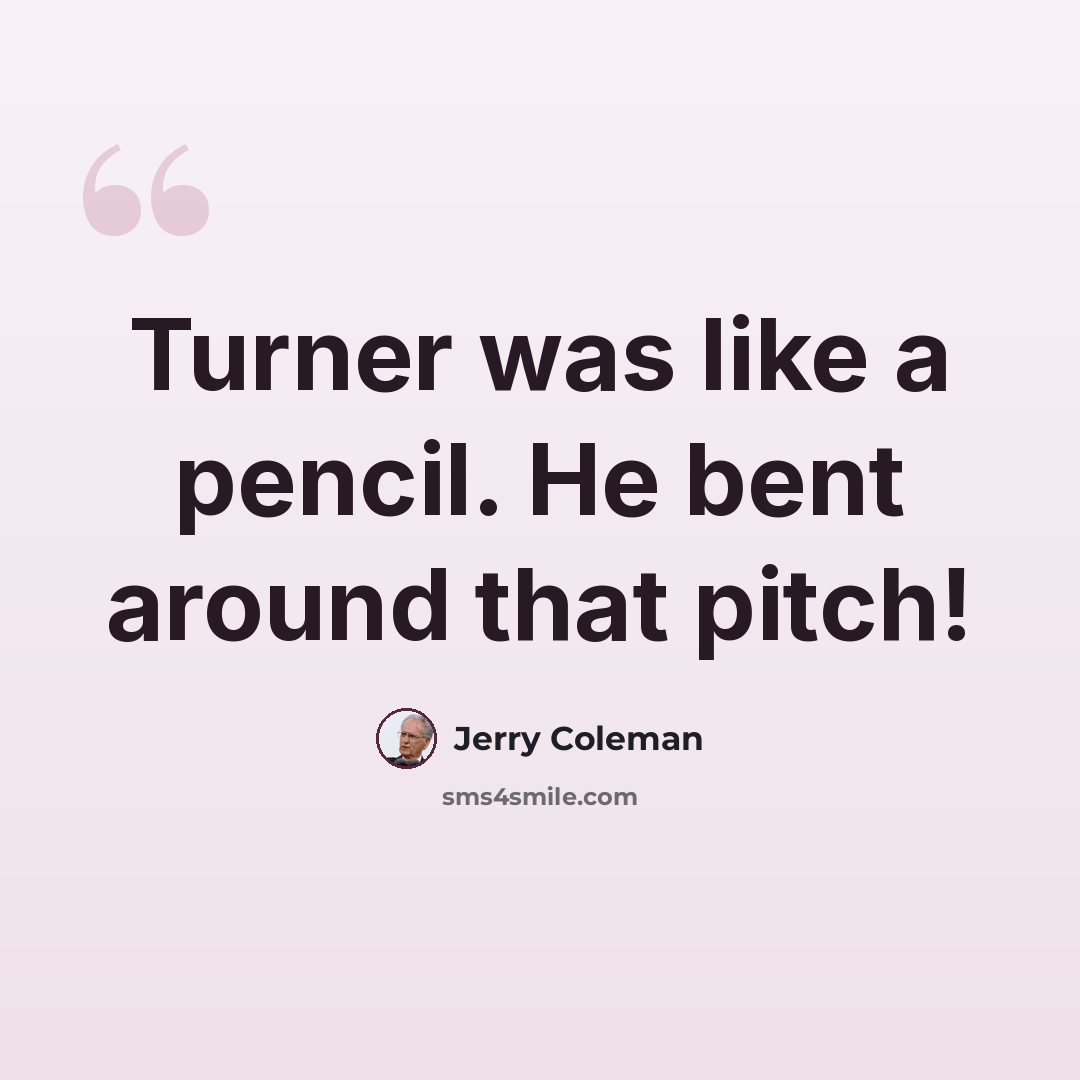 “Turner was like a pencil. He bent around that pitch!” quote by Jerry Coleman