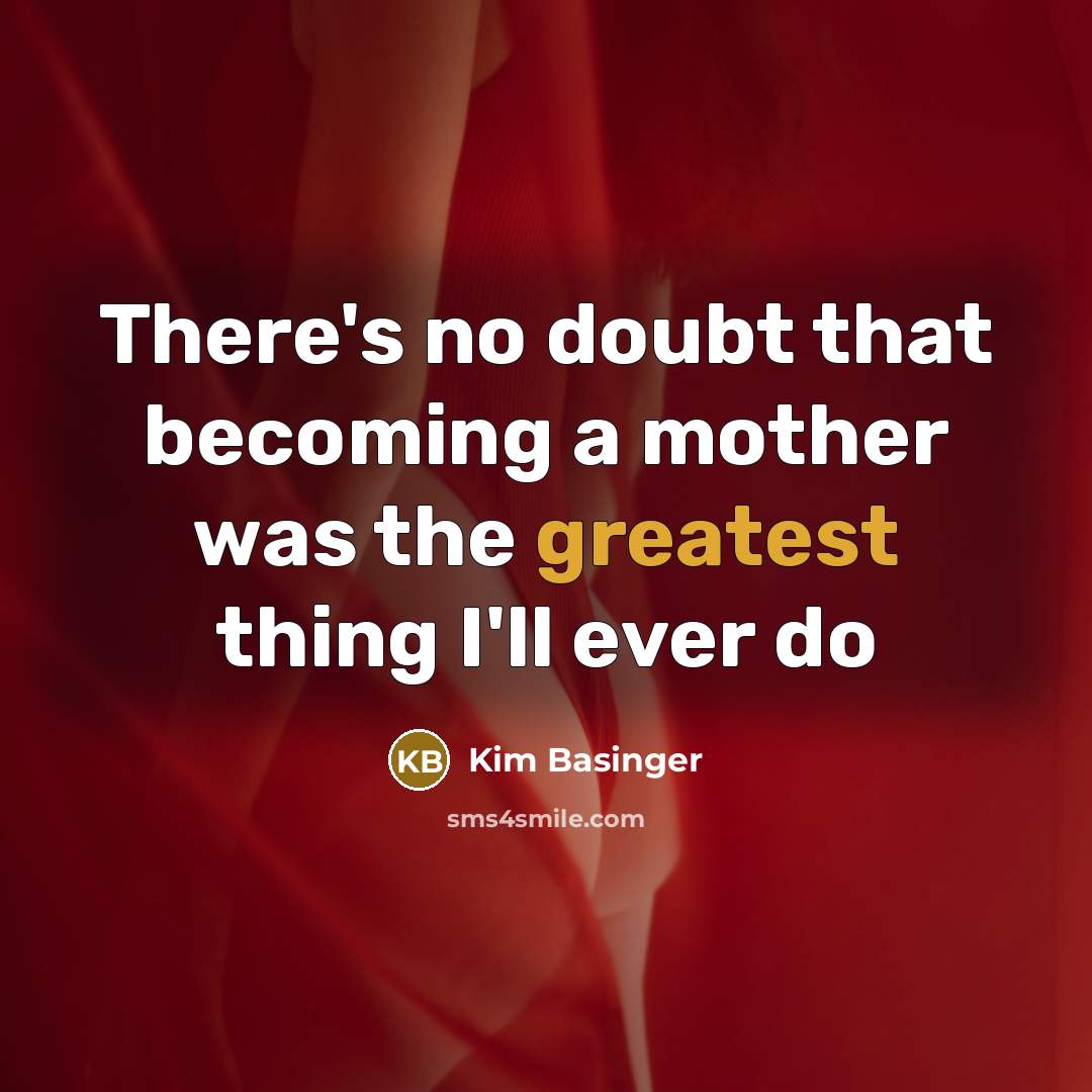 “There's no doubt that becoming a mother was the greatest thing I'll ever do” quote by Kim Basinger