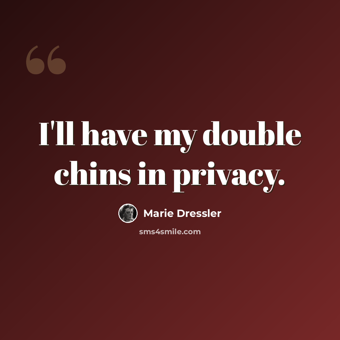 “I'll have my double chins in privacy.” quote by Marie Dressler