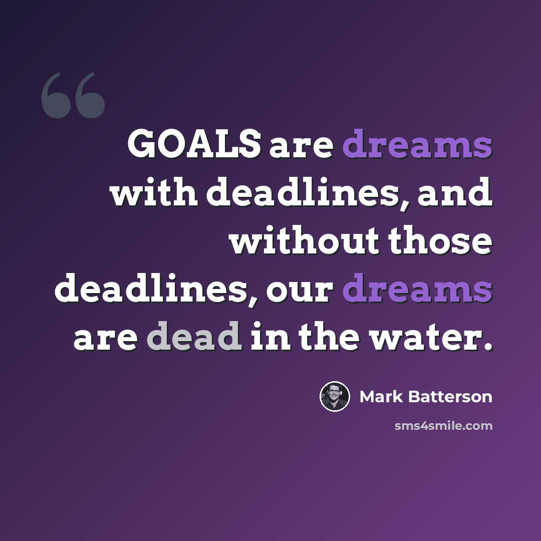 “GOALS are dreams with deadlines, and without those deadlines, our dreams are dead in the water.” quote by Mark Batterson