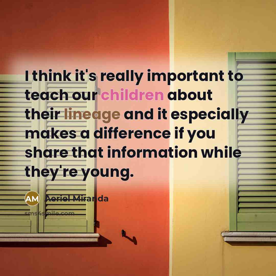“I think it's really important to teach our children about their lineage and it especially makes a difference if you share that information while they're young.” quote by Aeriel Miranda