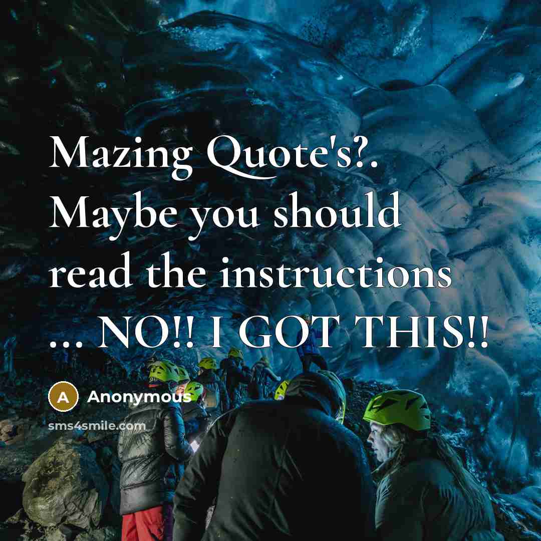 “Mazing Quote's?. Maybe you should read the instructions ... NO!! I GOT THIS!!” quote by Anonymous