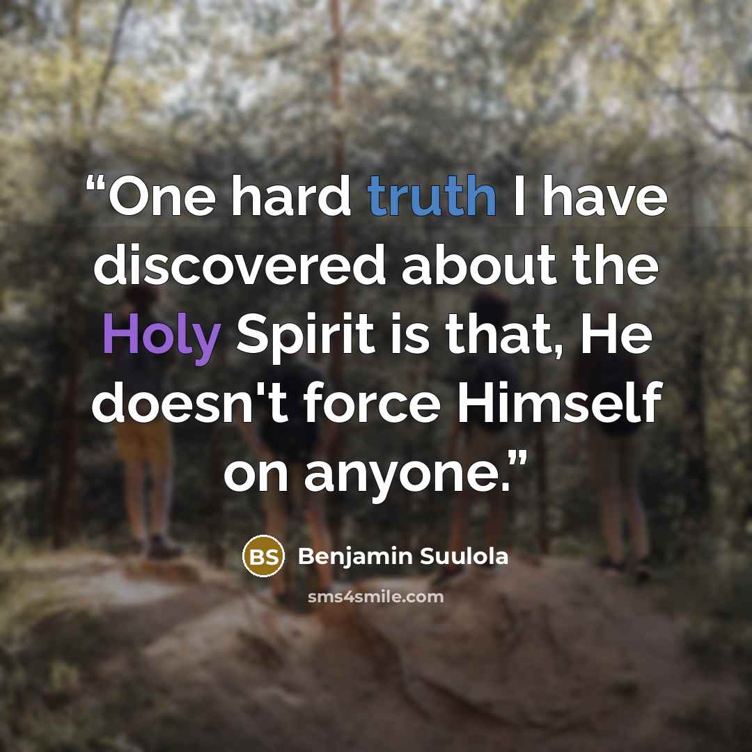“One hard truth I have discovered about the Holy Spirit is that, He doesn't force Himself on anyone.” quote by Benjamin Suulola