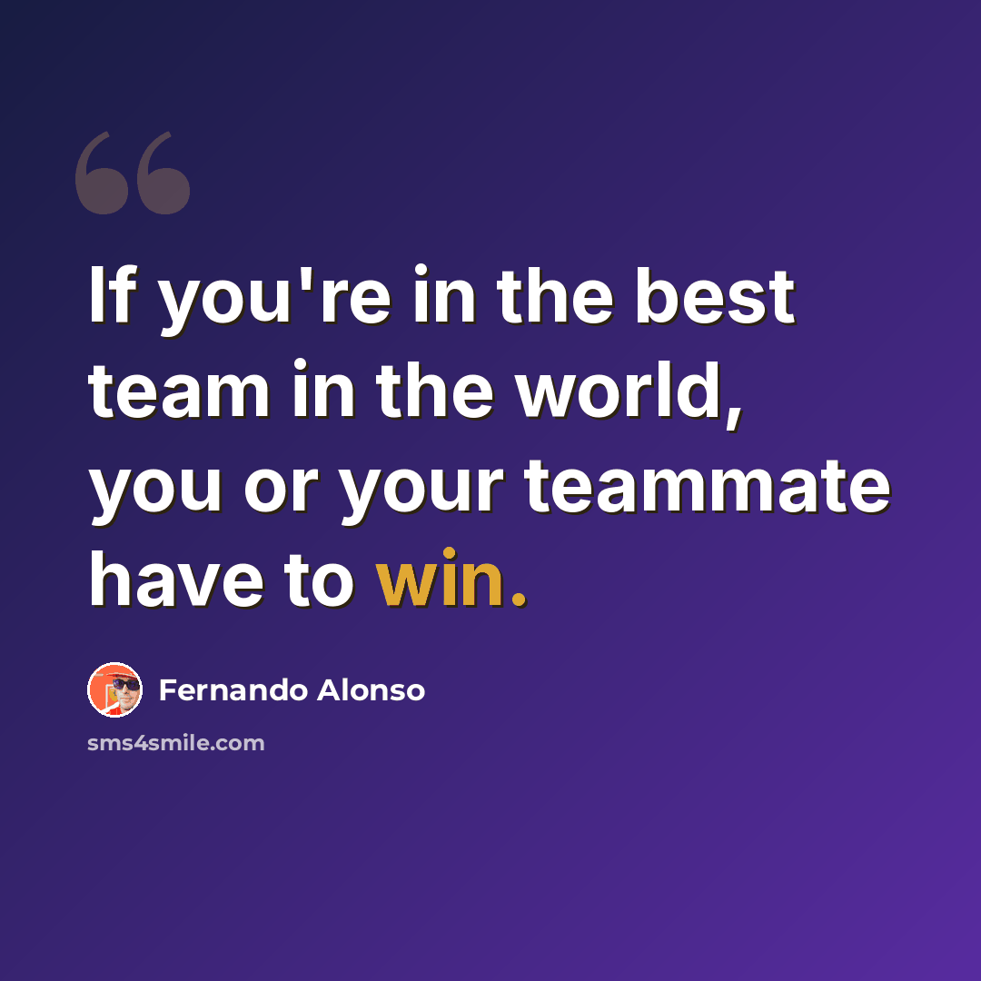 “If you're in the best team in the world, you or your teammate have to win.” quote by Fernando Alonso