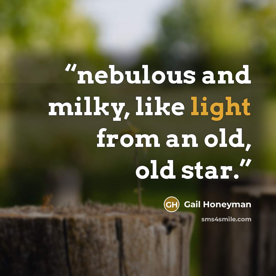 “nebulous and milky, like light from an old, old star.” quote by Gail Honeyman
