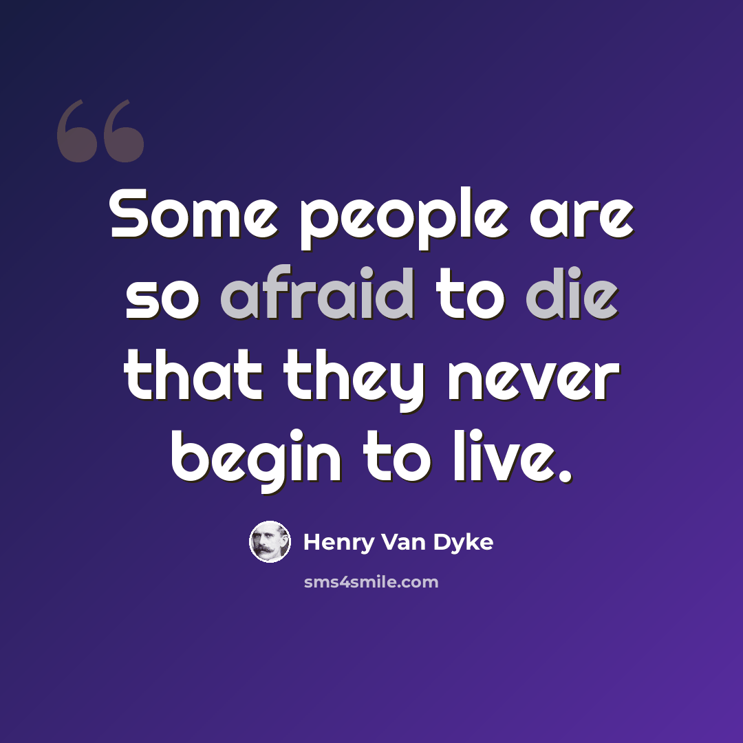 “Some people are so afraid to die that they never begin to live.” quote by Henry Van Dyke