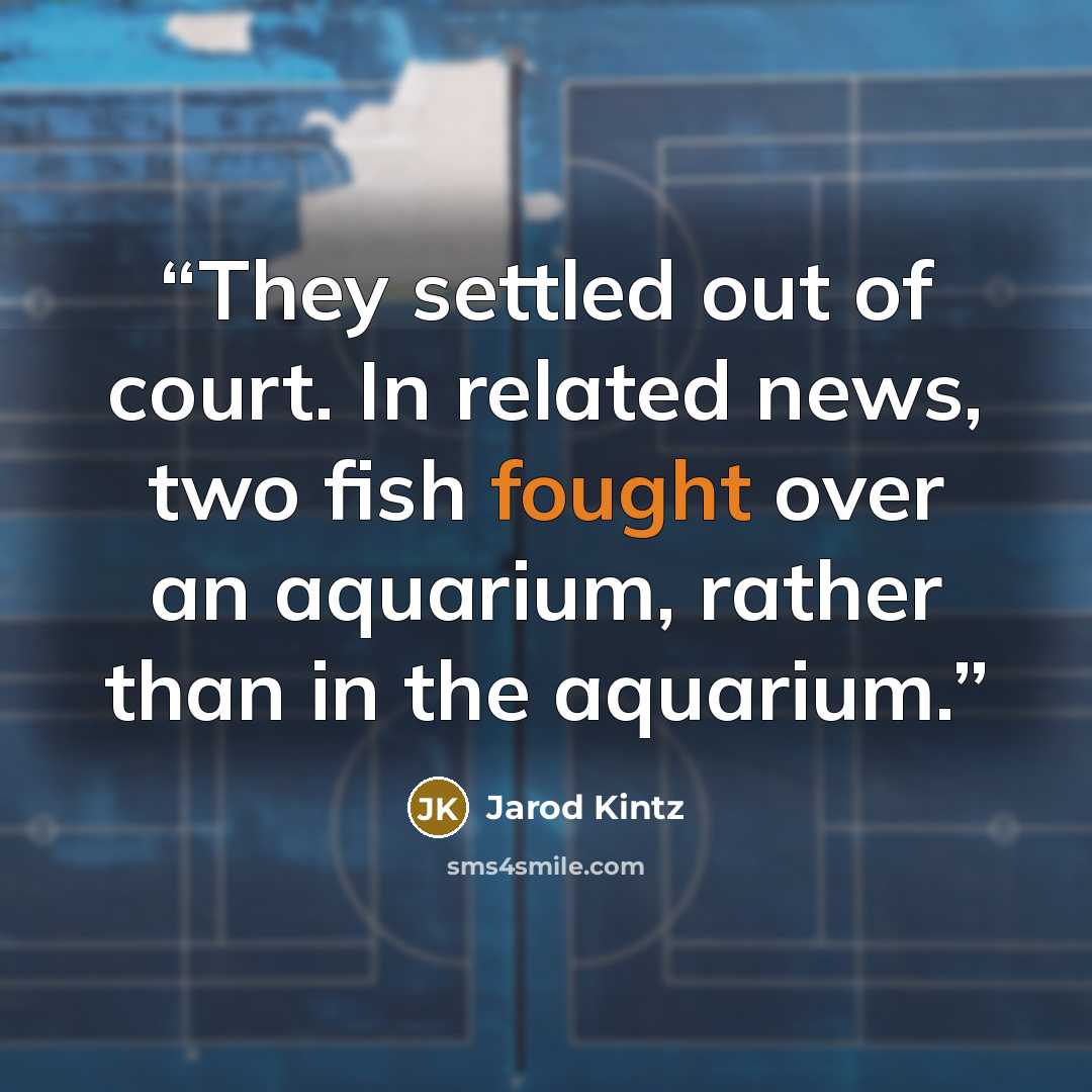 “They settled out of court. In related news, two fish fought over an aquarium, rather than in the aquarium.” quote by Jarod Kintz