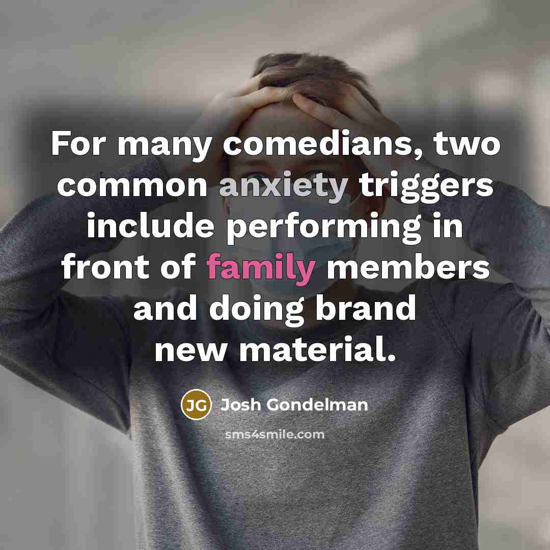 “For many comedians, two common anxiety triggers include performing in front of family members and doing brand new material.” quote by Josh Gondelman