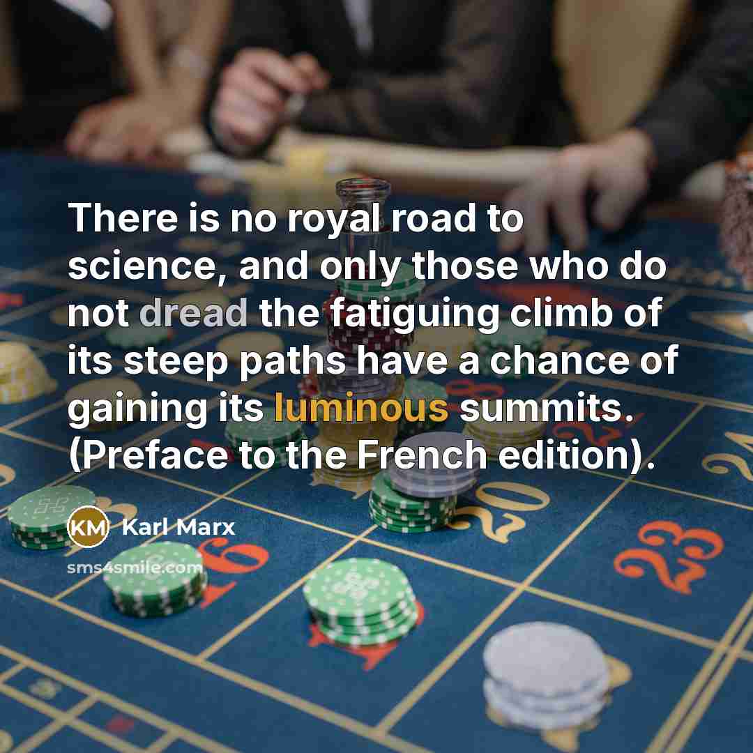 “There is no royal road to science, and only those who do not dread the fatiguing climb of its steep paths have a chance of gaining its luminous summits. (Preface to the French edition).” quote by Karl Marx