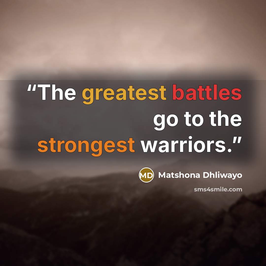 “The greatest battles go to the strongest warriors.” quote by Matshona Dhliwayo