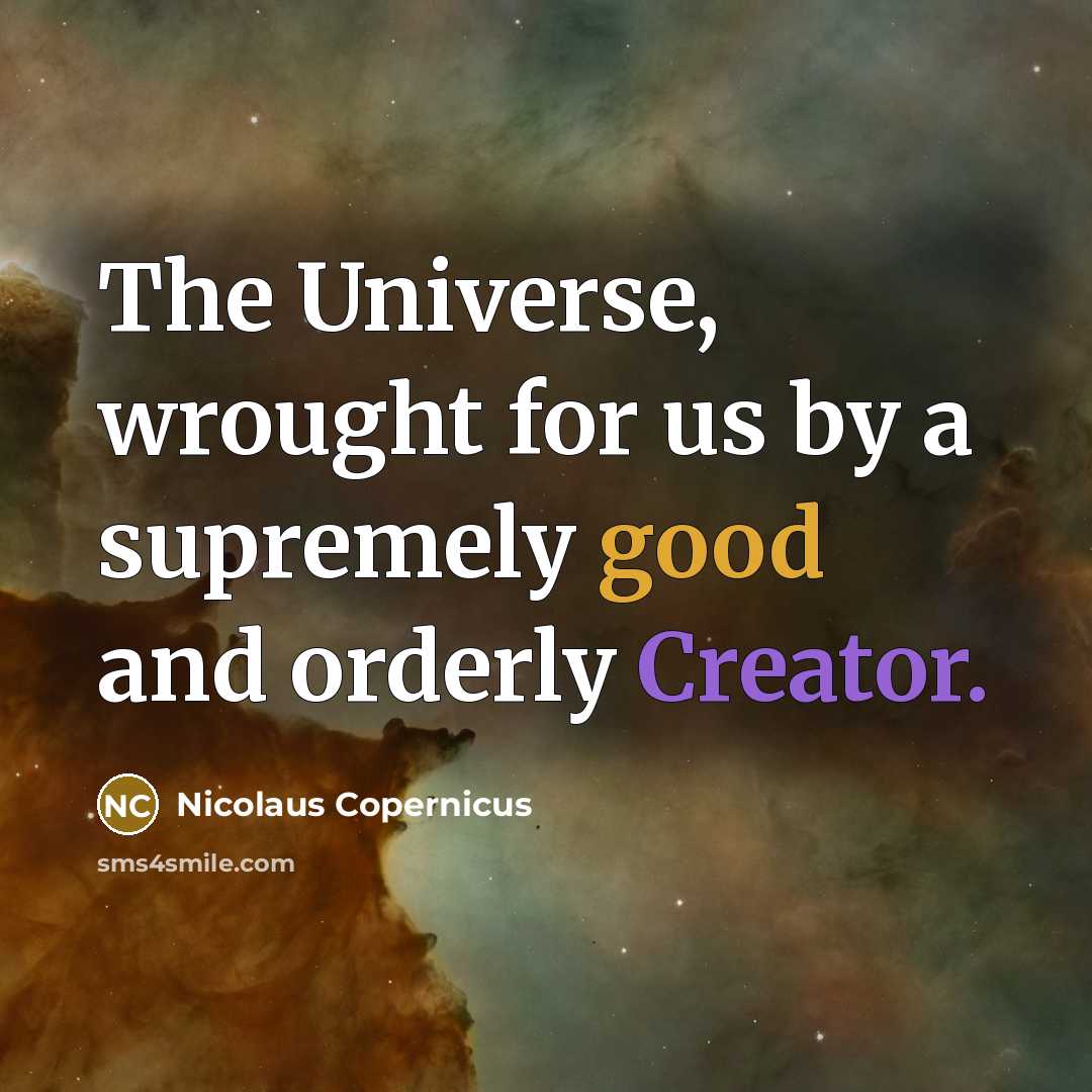 “The Universe, wrought for us by a supremely good and orderly Creator.” quote by Nicolaus Copernicus
