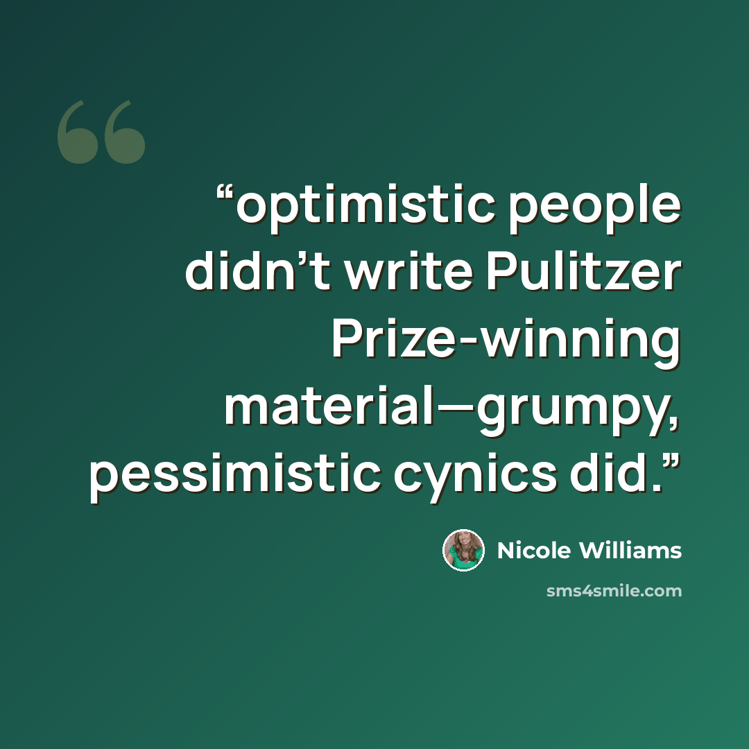 “optimistic people didn’t write Pulitzer Prize-winning material—grumpy, pessimistic cynics did.” quote by Nicole Williams