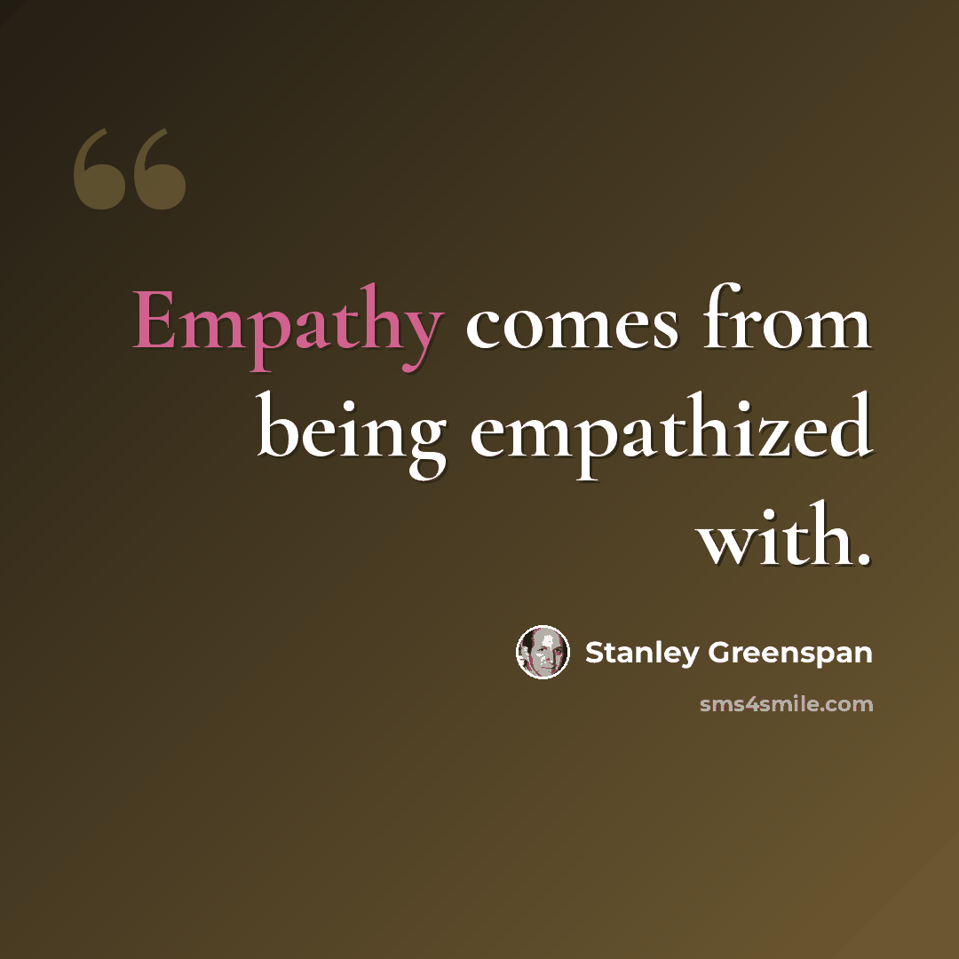 “Empathy comes from being empathized with.” quote by Stanley Greenspan