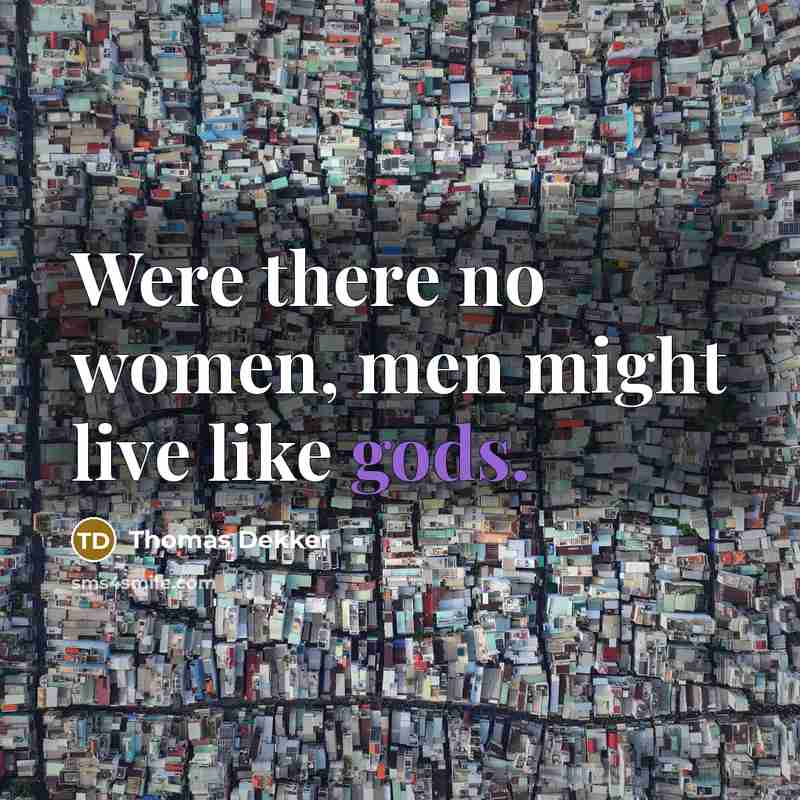 “Were there no women, men might live like gods.” quote by Thomas Dekker