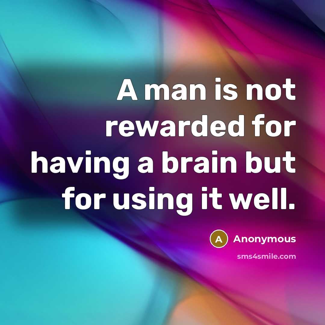 “A man is not rewarded for having a brain but for using it well.” quote by Anonymous
