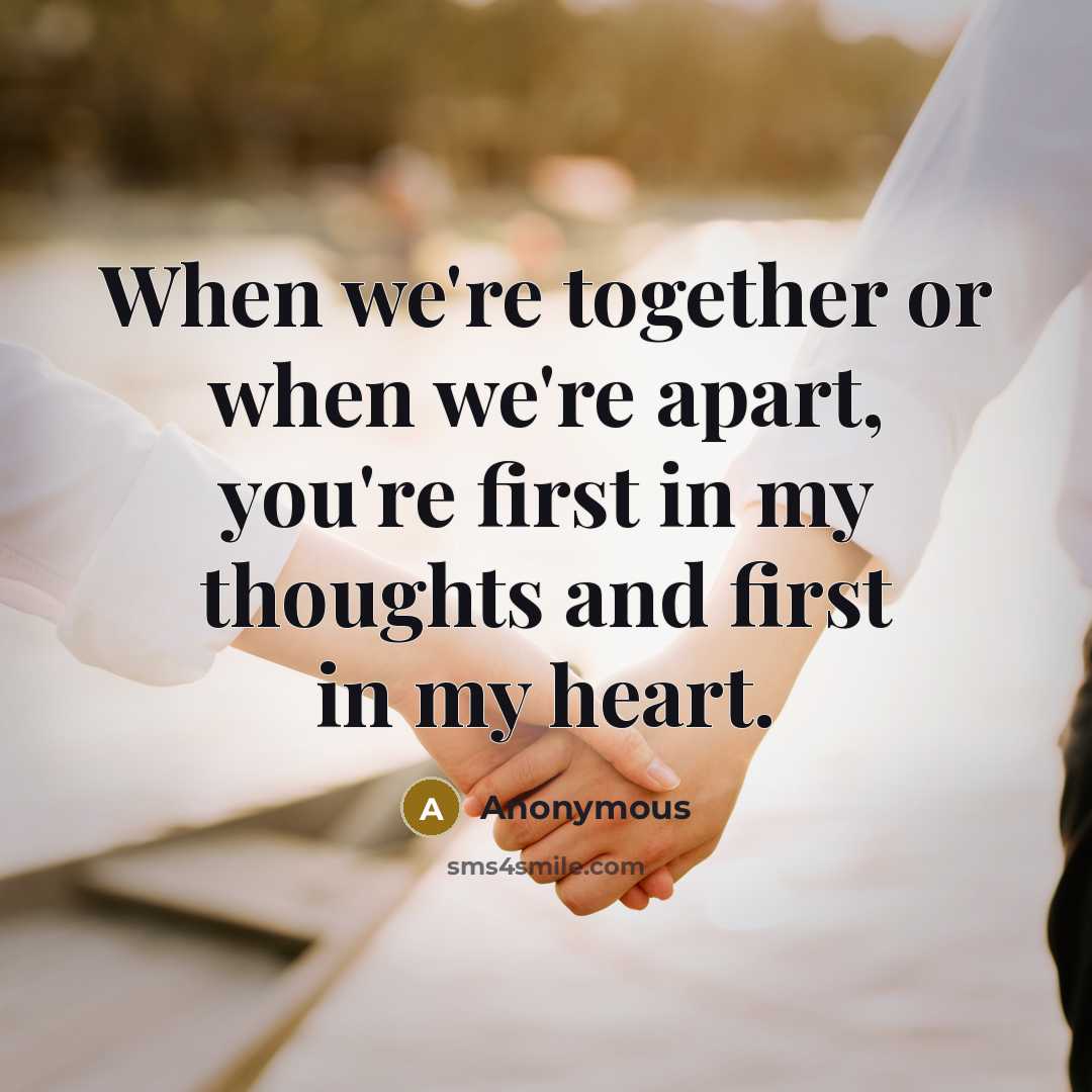 “When we're together or when we're apart, you're first in my thoughts and first in my heart.” quote by Anonymous