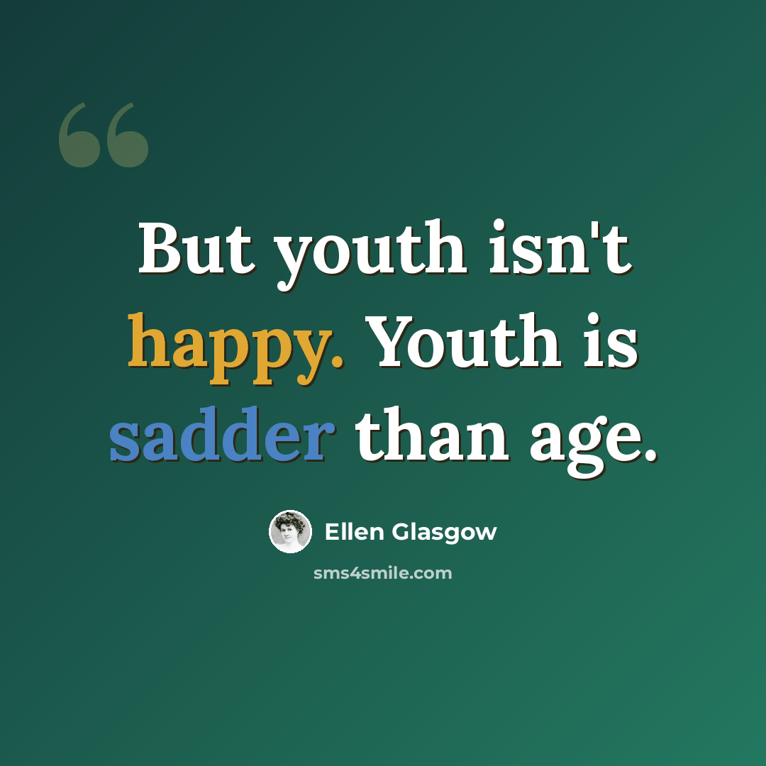 “But youth isn't happy. Youth is sadder than age.” quote by Ellen Glasgow