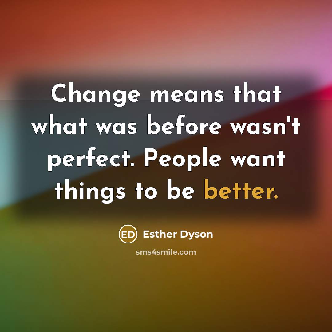 “Change means that what was before wasn't perfect. People want things to be better.” quote by Esther Dyson