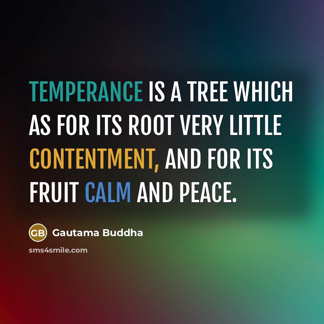 “Temperance is a tree which as for its root very little contentment, and for its fruit calm and peace.” quote by Gautama Buddha
