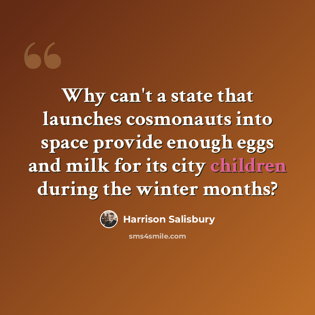 “Why can't a state that launches cosmonauts into space provide enough eggs and milk for its city children during the winter months?” quote by Harrison Salisbury