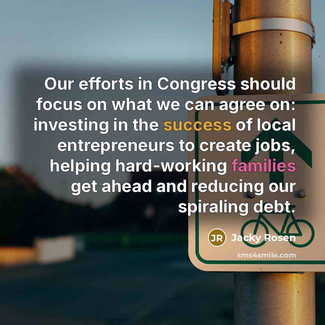 “Our efforts in Congress should focus on what we can agree on: investing in the success of local entrepreneurs to create jobs, helping hard-working families get ahead and reducing our spiraling debt.” quote by Jacky Rosen