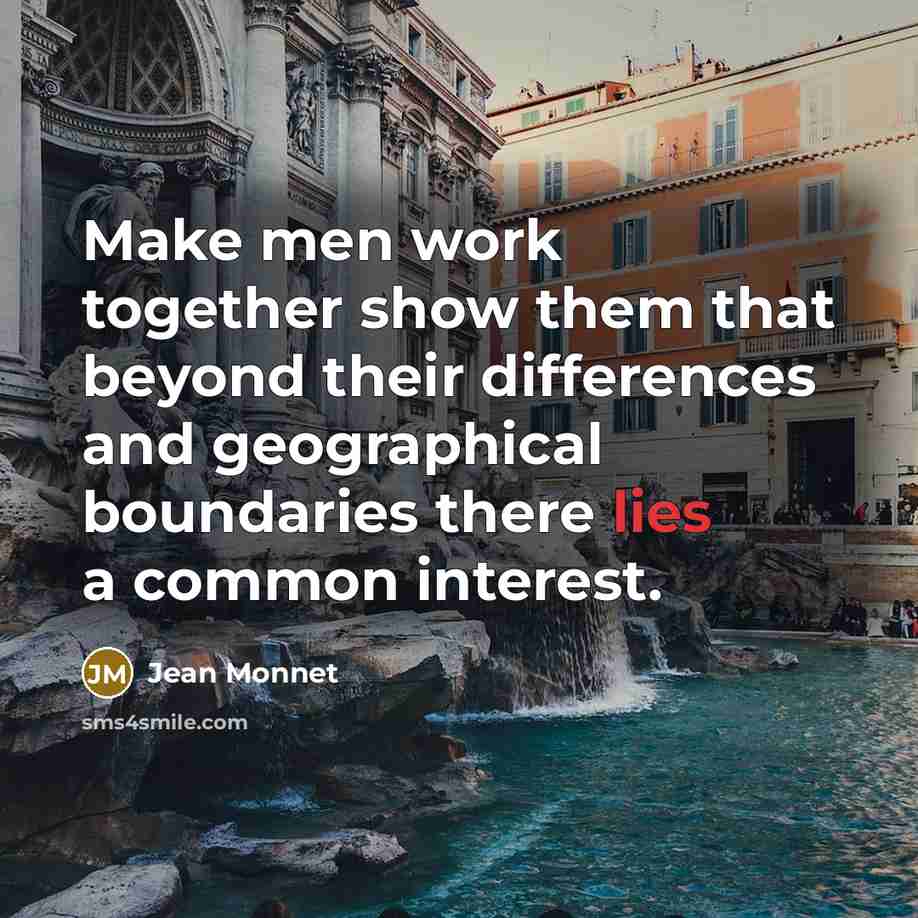 “Make men work together show them that beyond their differences and geographical boundaries there lies a common interest.” quote by Jean Monnet