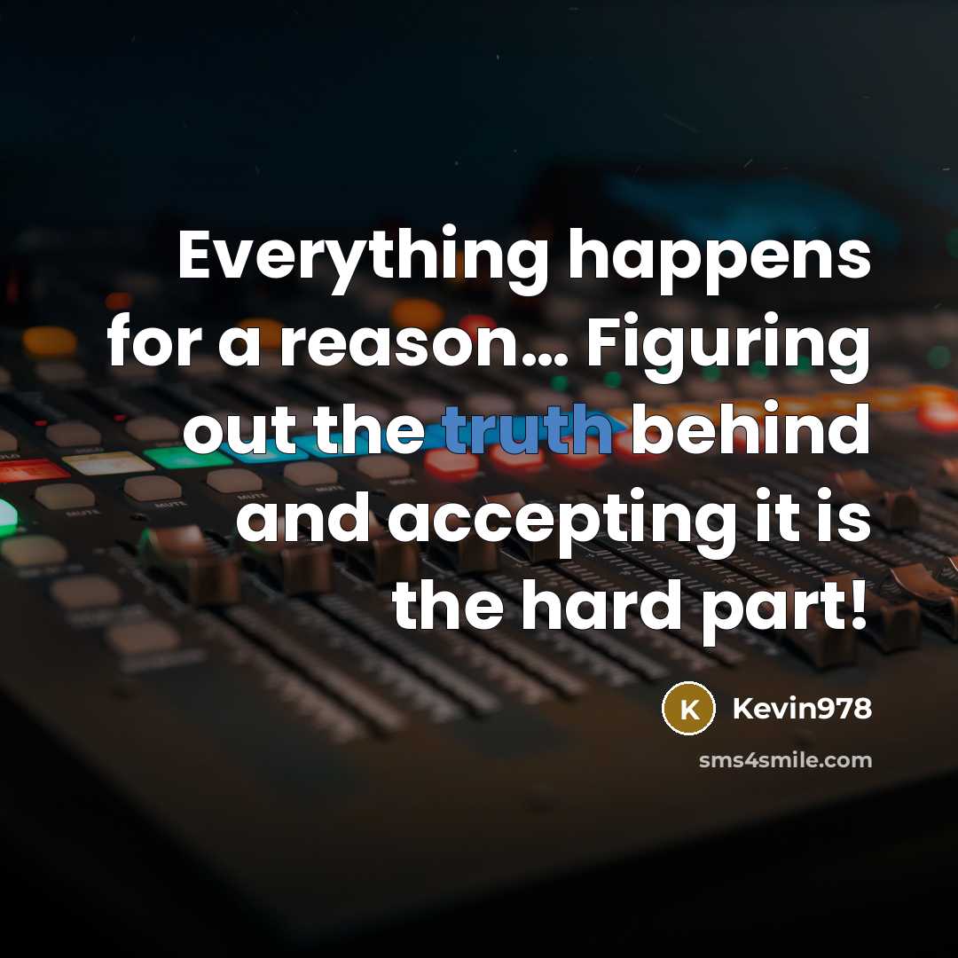 “Everything happens for a reason… Figuring out the truth behind and accepting it is the hard part!” quote by Kevin978