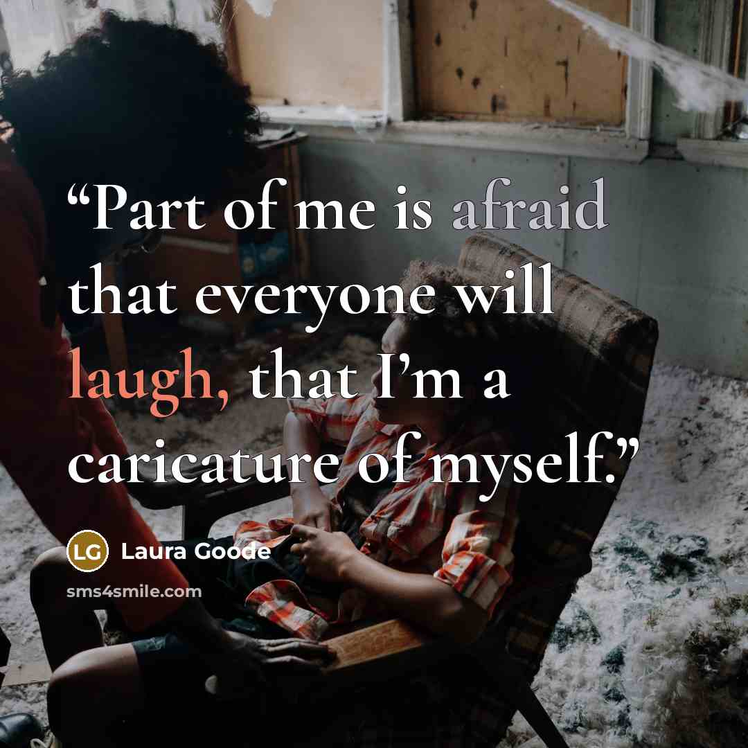 “Part of me is afraid that everyone will laugh, that I’m a caricature of myself.” quote by Laura Goode