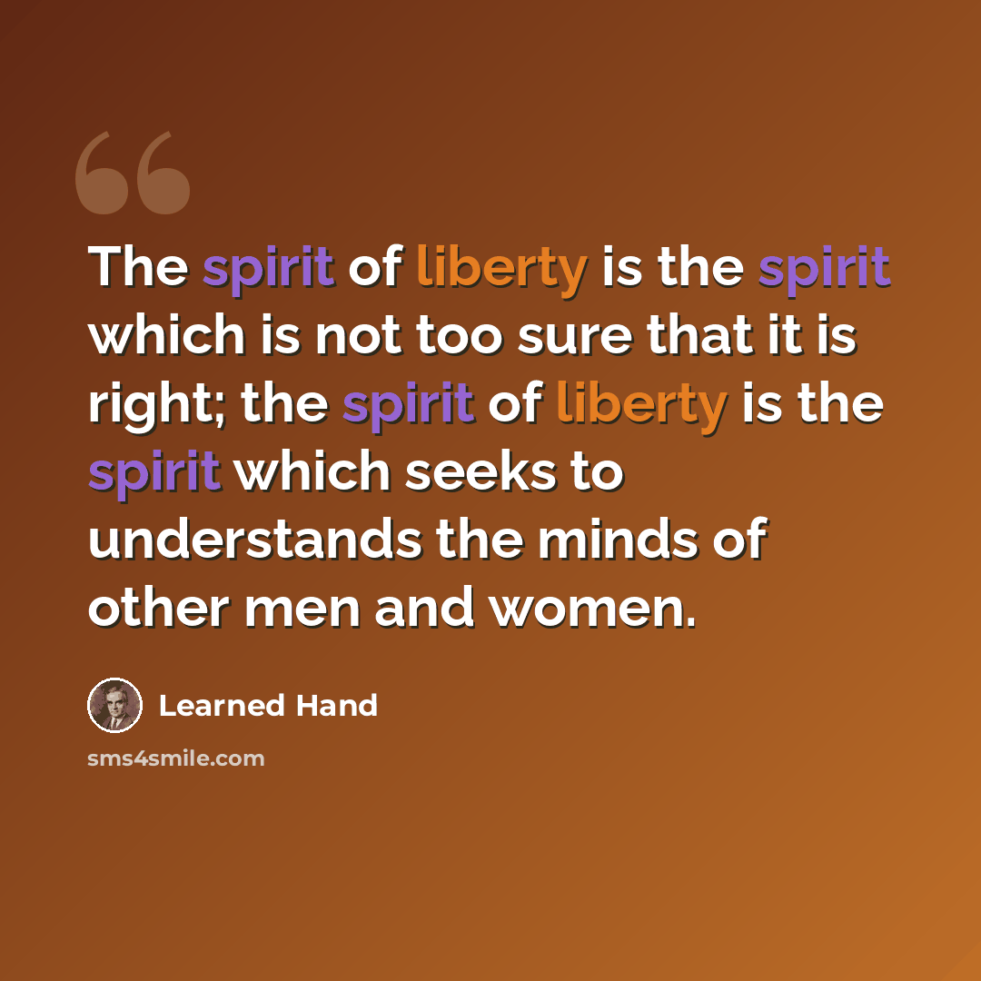 “The spirit of liberty is the spirit which is not too sure that it is right; the spirit of liberty is the spirit which seeks to understands the minds of other men and women.” quote by Learned Hand