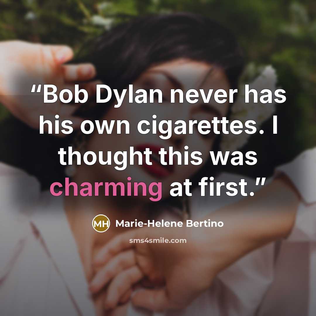 “Bob Dylan never has his own cigarettes. I thought this was charming at first.” quote by Marie-Helene Bertino