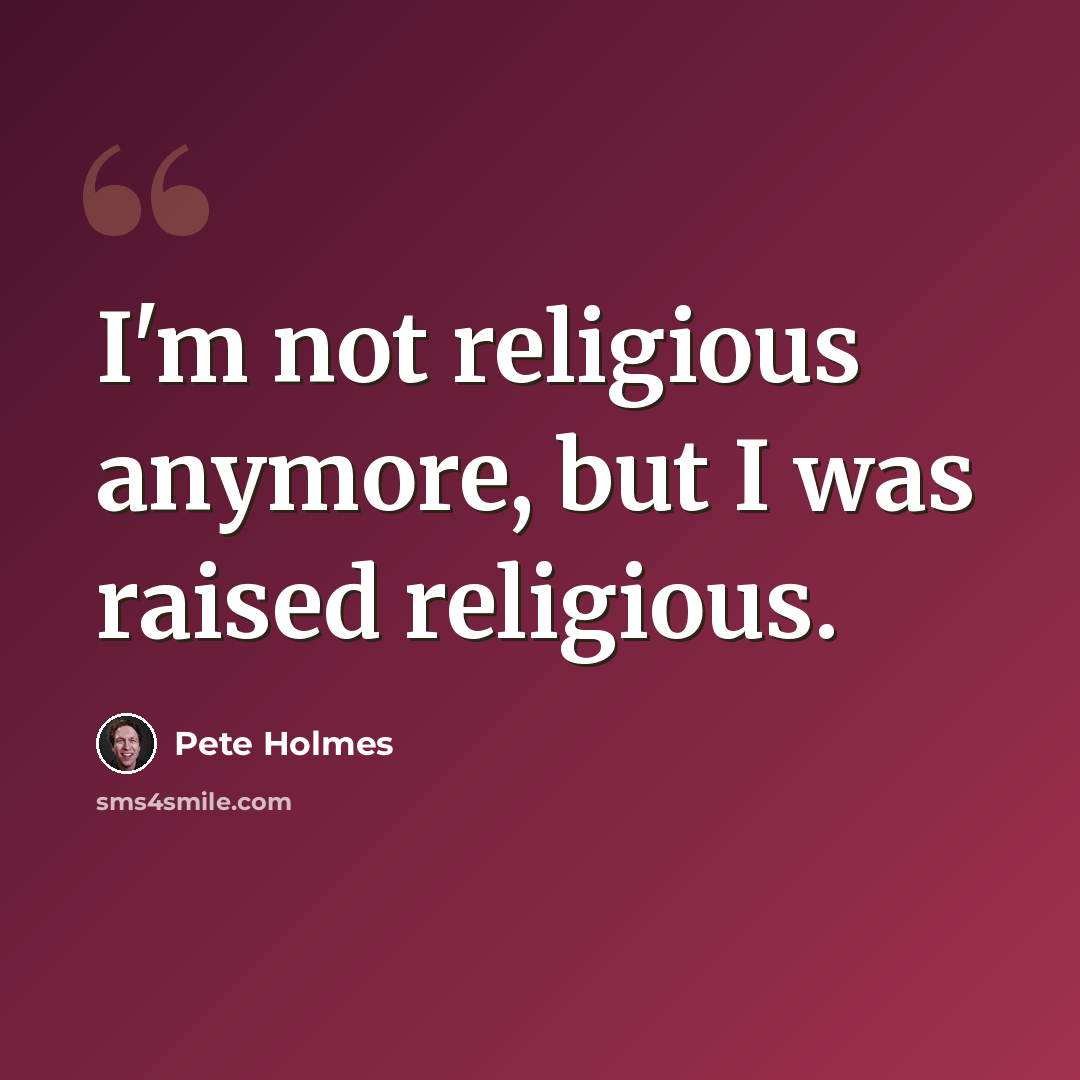 “I'm not religious anymore, but I was raised religious.” quote by Pete Holmes