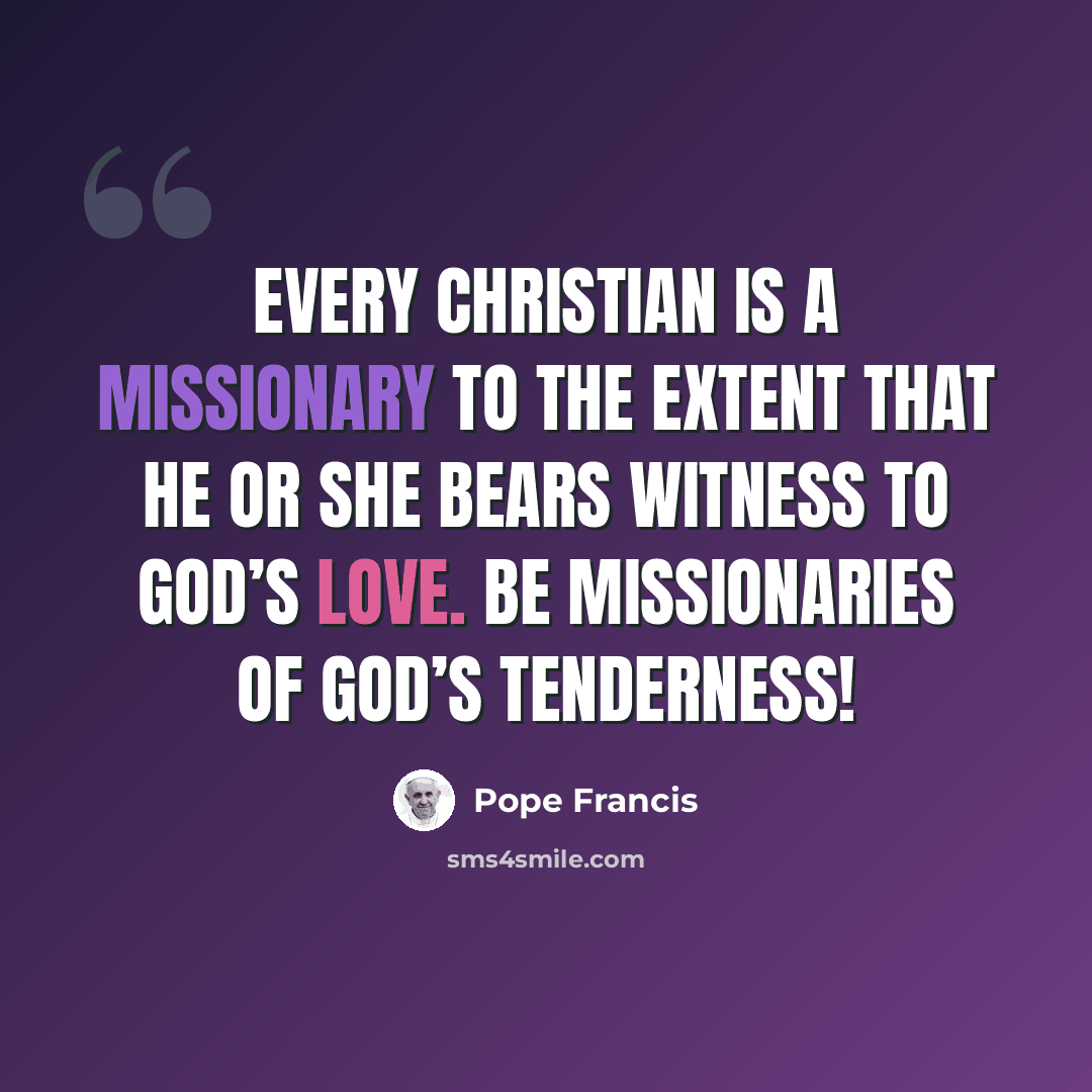 “Every Christian is a missionary to the extent that he or she bears witness to God’s love. Be missionaries of God’s tenderness!” quote by Pope Francis