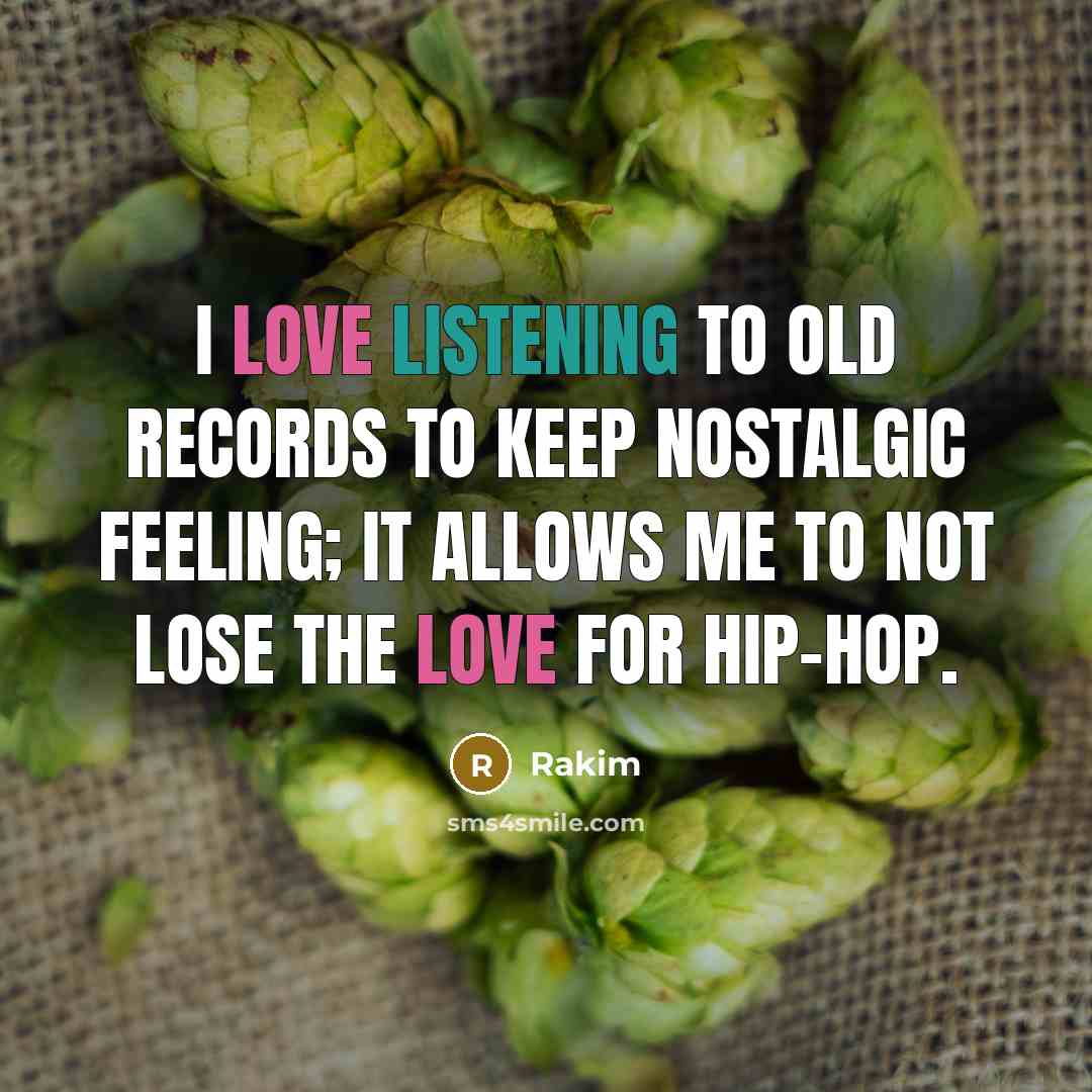 “I love listening to old records to keep nostalgic feeling; it allows me to not lose the love for hip-hop.” quote by Rakim