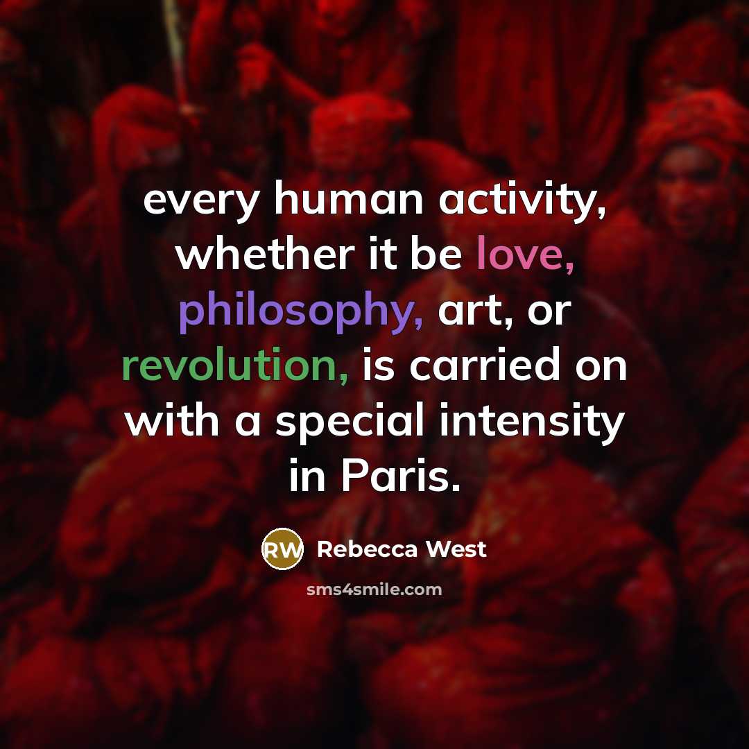 “every human activity, whether it be love, philosophy, art, or revolution, is carried on with a special intensity in Paris.” quote by Rebecca West
